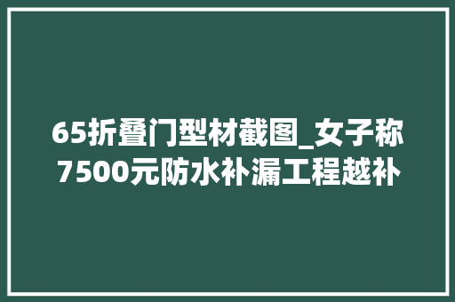 65折叠门型材截图_女子称7500元防水补漏工程越补越漏彭湃介入后已解决