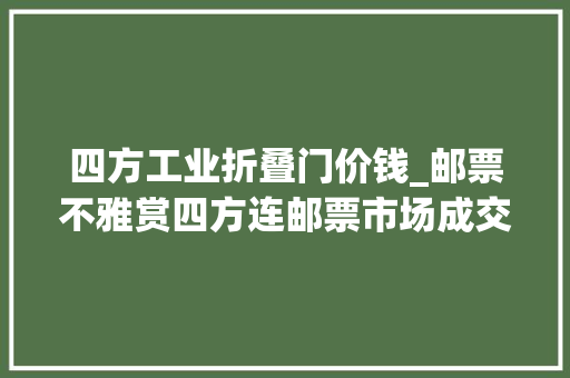 四方工业折叠门价钱_邮票不雅赏四方连邮票市场成交价格分享
