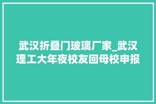 武汉折叠门玻璃厂家_武汉理工大年夜校友回母校申报请示研发出世界领先的30微米柔性可折叠玻璃