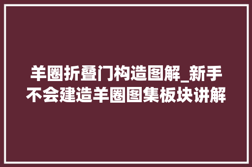羊圈折叠门构造图解_新手不会建造羊圈图集板块讲解3分钟秒懂建造羊圈舍