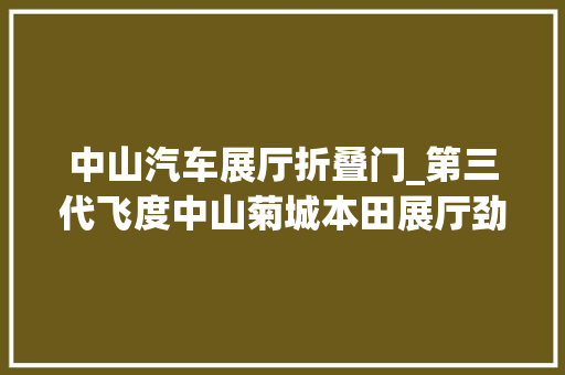 中山汽车展厅折叠门_第三代飞度中山菊城本田展厅劲酷上市