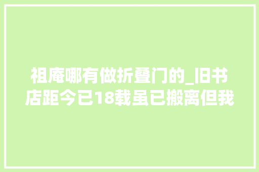 祖庵哪有做折叠门的_旧书店距今已18载虽已搬离但我时常还想念着它