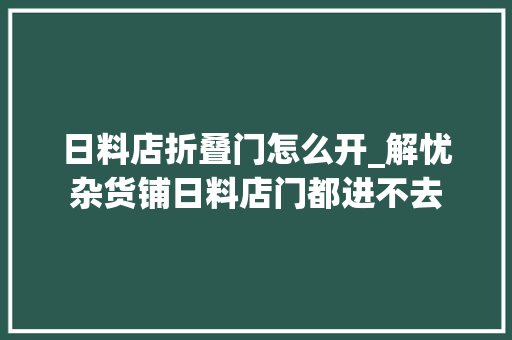 日料店折叠门怎么开_解忧杂货铺日料店门都进不去
