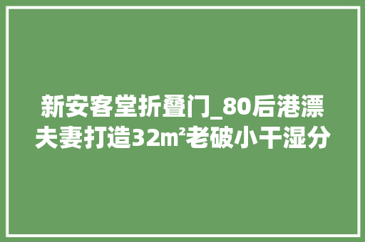 新安客堂折叠门_80后港漂夫妻打造32㎡老破小干湿分离卫生间全功能厨房都有了