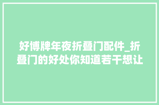 好博牌年夜折叠门配件_折叠门的好处你知道若干想让家加倍灵活多变必须看看