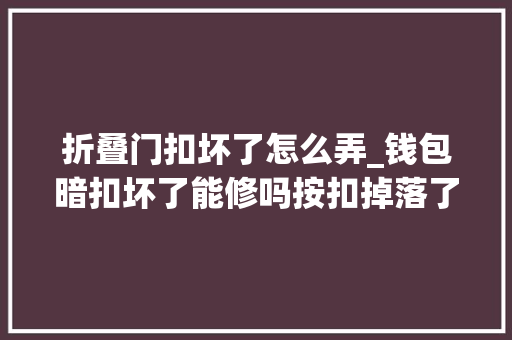 折叠门扣坏了怎么弄_钱包暗扣坏了能修吗按扣掉落了这样修
