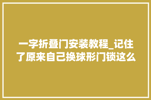 一字折叠门安装教程_记住了原来自己换球形门锁这么简单学会又能省下一笔私房钱