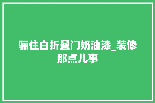 骊住白折叠门奶油漆_装修那点儿事