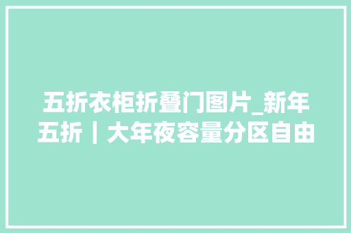 五折衣柜折叠门图片_新年五折｜大年夜容量分区自由回家不雅光都要带上这只行走的衣柜