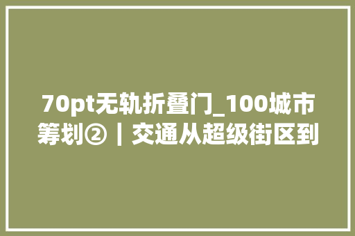 70pt无轨折叠门_100城市筹划②｜交通从超级街区到免费公交