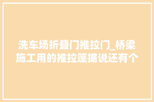 洗车场折叠门推拉门_桥梁施工用的推拉篷据说还有个名字叫做蒸养棚