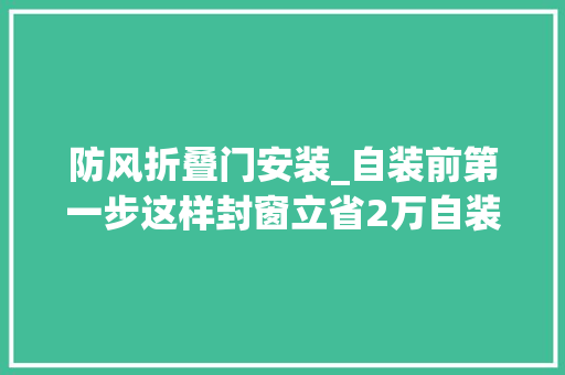 防风折叠门安装_自装前第一步这样封窗立省2万自装的第一步是什么