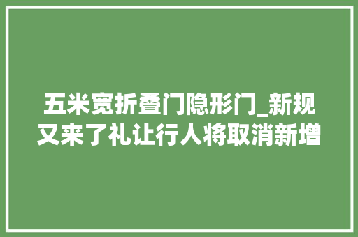 五米宽折叠门隐形门_新规又来了礼让行人将取消新增五米禁停区车主苦不堪言