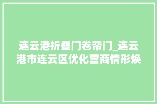 连云港折叠门卷帘门_连云港市连云区优化营商情形焕发连云新活力