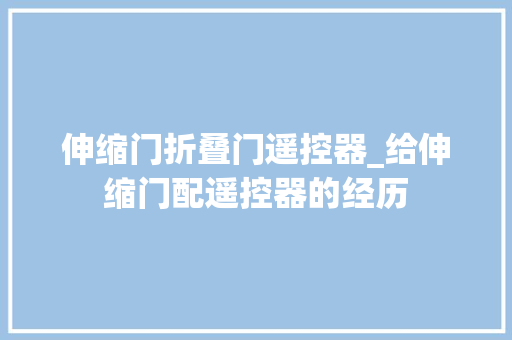 伸缩门折叠门遥控器_给伸缩门配遥控器的经历