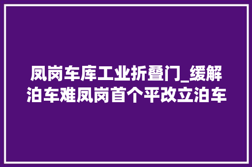 凤岗车库工业折叠门_缓解泊车难凤岗首个平改立泊车场启用