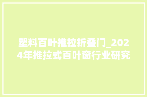 塑料百叶推拉折叠门_2024年推拉式百叶窗行业研究及分析申报