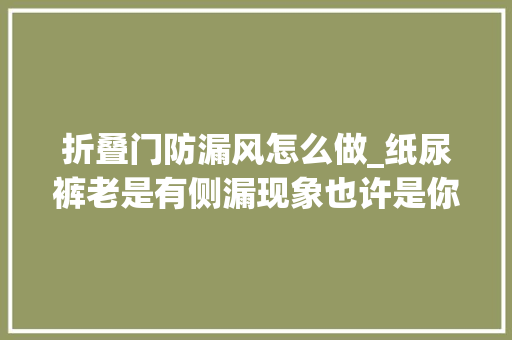 折叠门防漏风怎么做_纸尿裤老是有侧漏现象也许是你没有穿对