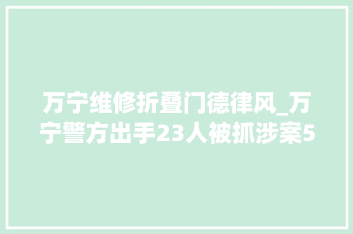 万宁维修折叠门德律风_万宁警方出手23人被抓涉案5切切元