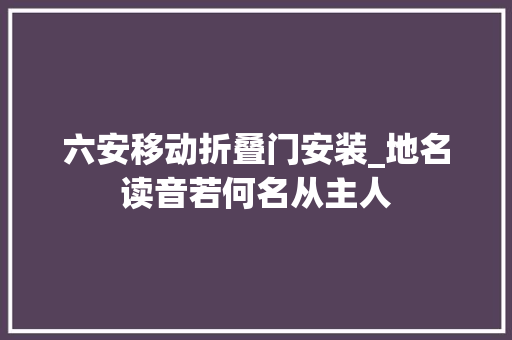 六安移动折叠门安装_地名读音若何名从主人