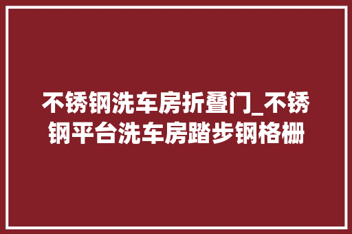 不锈钢洗车房折叠门_不锈钢平台洗车房踏步钢格栅