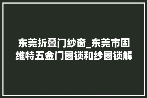 东莞折叠门纱窗_东莞市固维特五金门窗锁和纱窗锁解决筹划供应商