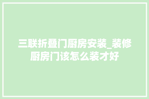三联折叠门厨房安装_装修厨房门该怎么装才好