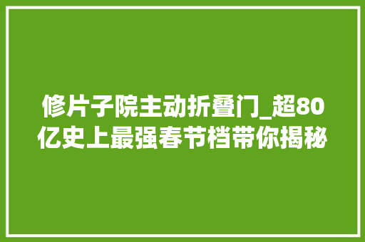 修片子院主动折叠门_超80亿史上最强春节档带你揭秘片子院座椅前世今生