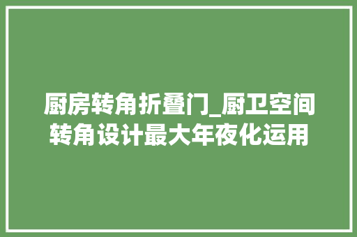 厨房转角折叠门_厨卫空间转角设计最大年夜化运用