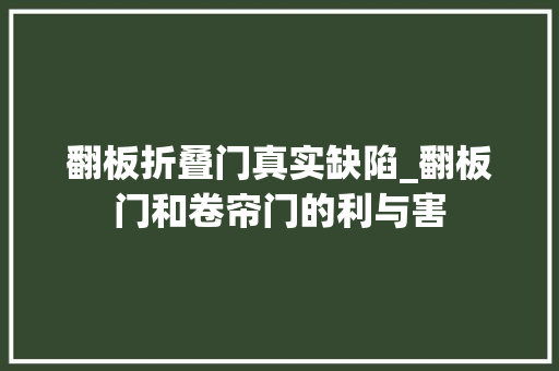 翻板折叠门真实缺陷_翻板门和卷帘门的利与害