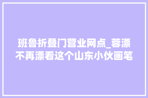 班鲁折叠门营业网点_蓉漂不再漂看这个山东小伙画笔中的成都故事