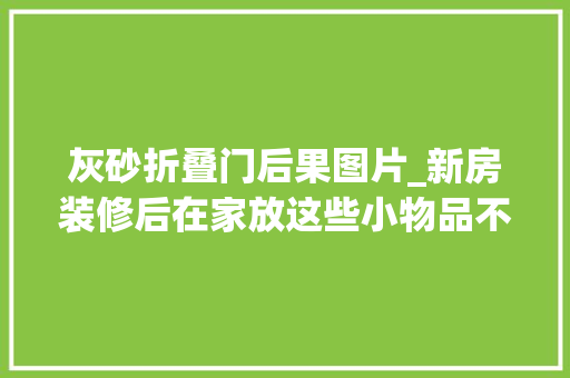 灰砂折叠门后果图片_新房装修后在家放这些小物品不贵有情趣提升格调