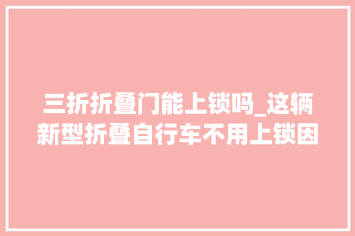 三折折叠门能上锁吗_这辆新型折叠自行车不用上锁因为锁上了也会被偷