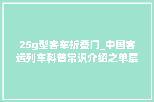 25g型客车折叠门_中国客运列车科普常识介绍之单层25B型客车