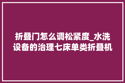 折叠门怎么调松紧度_水洗设备的治理七床单类折叠机的掩护与保养