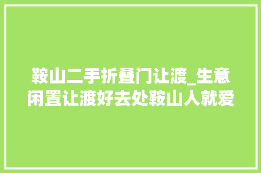 鞍山二手折叠门让渡_生意闲置让渡好去处鞍山人就爱逛闲鱼
