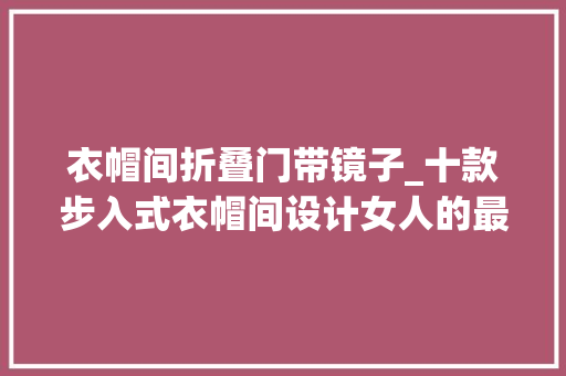 衣帽间折叠门带镜子_十款步入式衣帽间设计女人的最爱