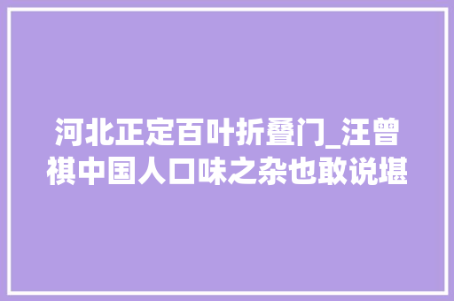 河北正定百叶折叠门_汪曾祺中国人口味之杂也敢说堪为世界之冠