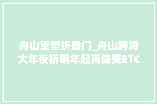舟山重型折叠门_舟山跨海大年夜桥明年起再降费ETC一类客车通行可享85折