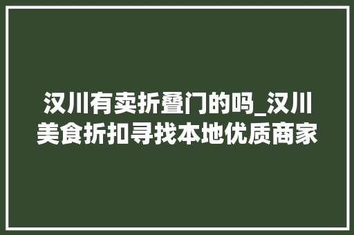 汉川有卖折叠门的吗_汉川美食折扣寻找本地优质商家邀您免费入驻汉川网