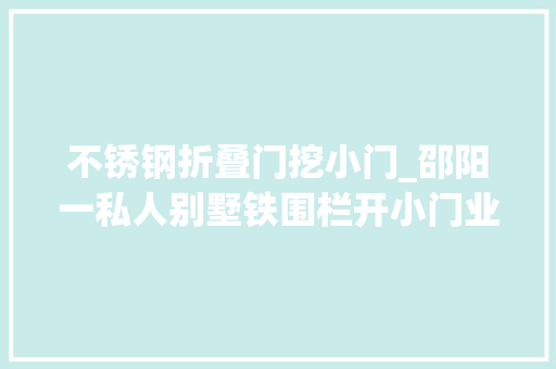 不锈钢折叠门挖小门_邵阳一私人别墅铁围栏开小门业主借道公园便梯