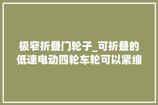 极窄折叠门轮子_可折叠的低速电动四轮车轮可以紧缩车身可以倾斜引进国内肯定大年夜卖