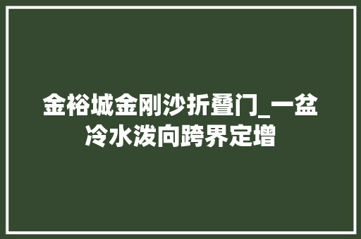 金裕城金刚沙折叠门_一盆冷水泼向跨界定增