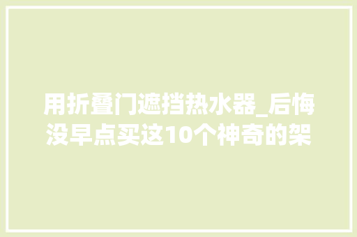 用折叠门遮挡热水器_后悔没早点买这10个神奇的架子真的能让家里变宽敞