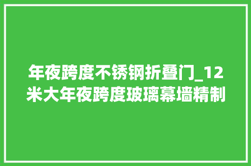 年夜跨度不锈钢折叠门_12米大年夜跨度玻璃幕墙精制不锈钢肋板西创系统
