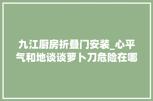 九江厨房折叠门安装_心平气和地谈谈萝卜刀危险在哪儿了