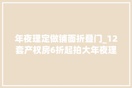 年夜理定做铺面折叠门_12套产权房6折起拍大年夜理旅游景区的商铺也不喷鼻香了