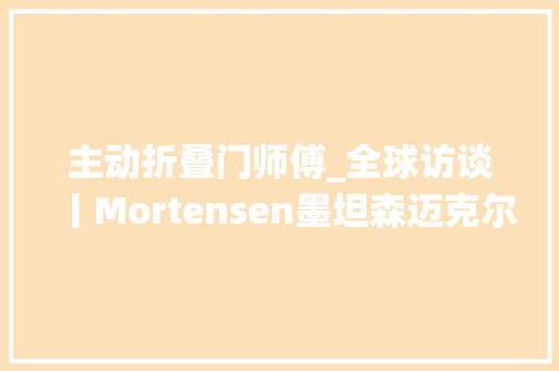主动折叠门师傅_全球访谈丨Mortensen墨坦森迈克尔穆勒要做全球领先的高端门窗系统品牌