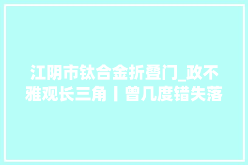 江阴市钛合金折叠门_政不雅观长三角丨曾几度错失落成长良机的太仓终于大年夜器晚成