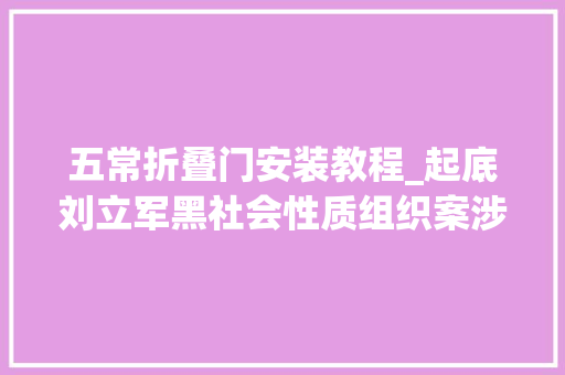 五常折叠门安装教程_起底刘立军黑社会性质组织案涉有意杀人罪等12项罪名